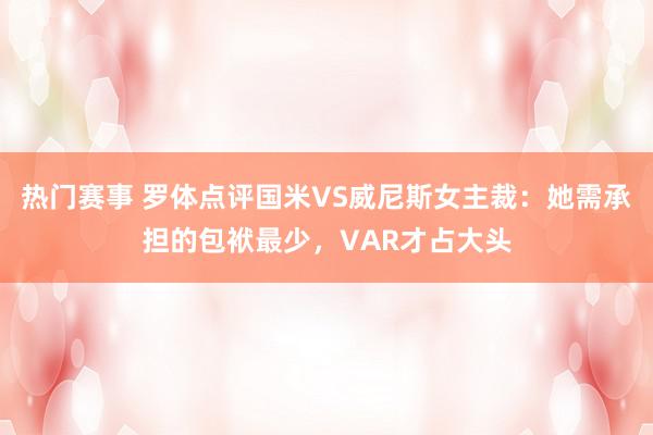 热门赛事 罗体点评国米VS威尼斯女主裁：她需承担的包袱最少，VAR才占大头