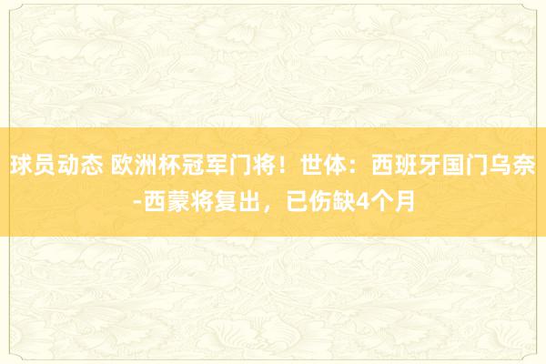 球员动态 欧洲杯冠军门将！世体：西班牙国门乌奈-西蒙将复出，已伤缺4个月